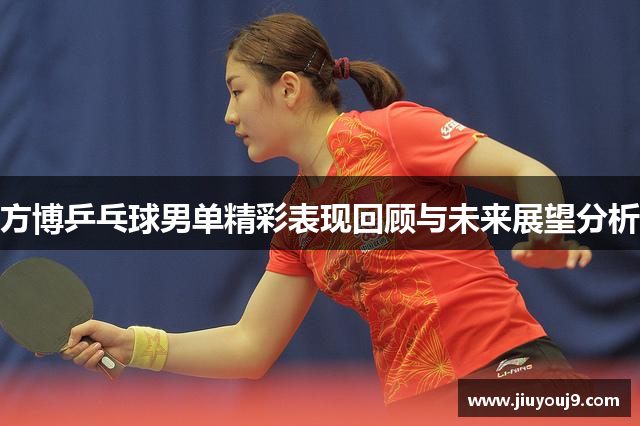 方博乒乓球男单精彩表现回顾与未来展望分析