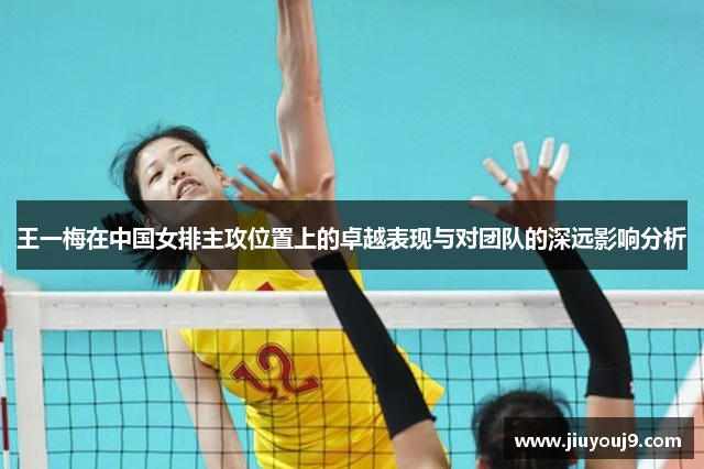 王一梅在中国女排主攻位置上的卓越表现与对团队的深远影响分析