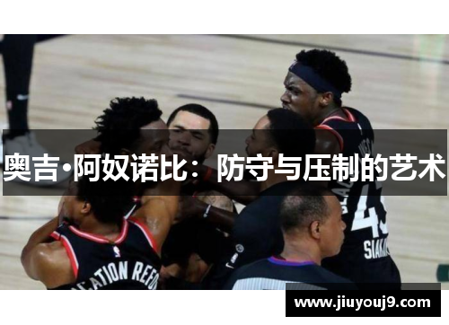 奥吉·阿奴诺比：防守与压制的艺术