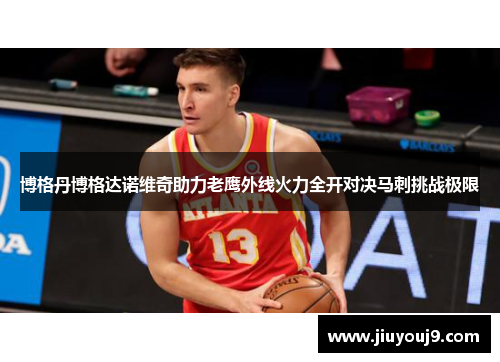 博格丹博格达诺维奇助力老鹰外线火力全开对决马刺挑战极限