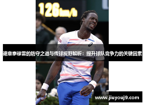德章泰穆雷的防守之道与传球视野解析：提升球队竞争力的关键因素