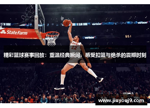 精彩篮球赛事回放：重温经典瞬间，感受扣篮与绝杀的震撼时刻