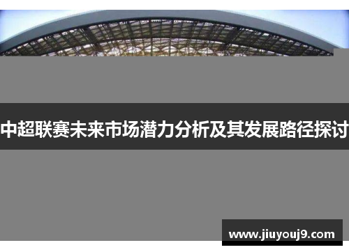 中超联赛未来市场潜力分析及其发展路径探讨