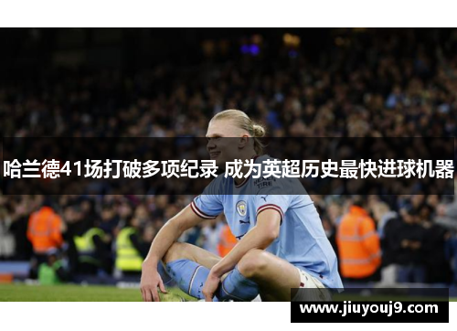 哈兰德41场打破多项纪录 成为英超历史最快进球机器