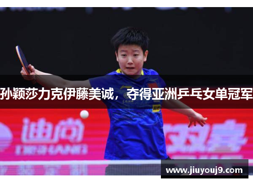 孙颖莎力克伊藤美诚，夺得亚洲乒乓女单冠军