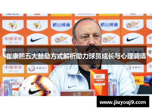 崔康熙五大鼓励方式解析助力球员成长与心理调适