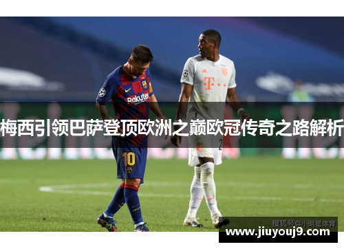 梅西引领巴萨登顶欧洲之巅欧冠传奇之路解析
