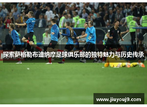 探索萨格勒布迪纳摩足球俱乐部的独特魅力与历史传承