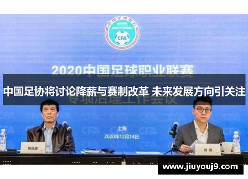 中国足协将讨论降薪与赛制改革 未来发展方向引关注 中国足协将讨论降薪与赛制改革 未来发展方向引关注