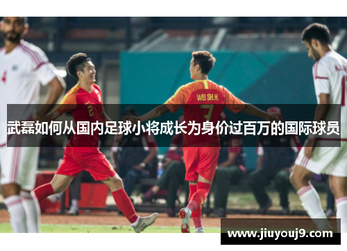 武磊如何从国内足球小将成长为身价过百万的国际球员