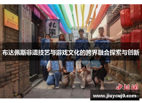 布达佩斯非遗技艺与游戏文化的跨界融合探索与创新