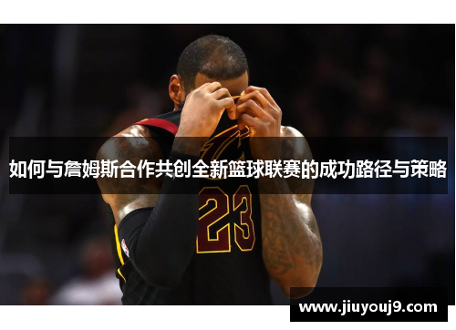如何与詹姆斯合作共创全新篮球联赛的成功路径与策略