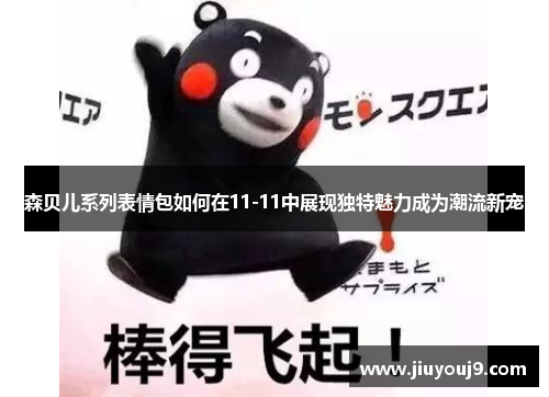 森贝儿系列表情包如何在11-11中展现独特魅力成为潮流新宠