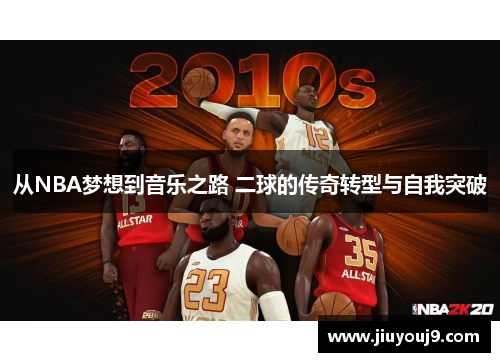 从NBA梦想到音乐之路 二球的传奇转型与自我突破