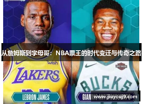 从詹姆斯到字母哥：NBA票王的时代变迁与传奇之路
