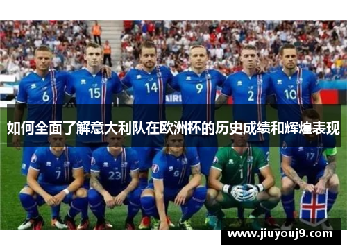 如何全面了解意大利队在欧洲杯的历史成绩和辉煌表现