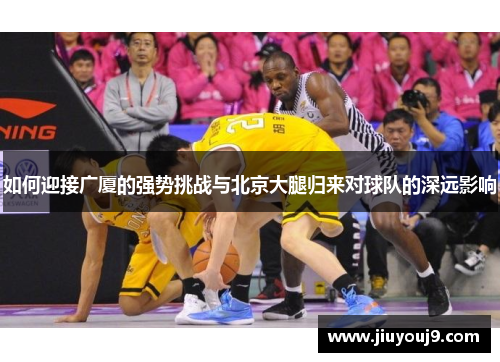 如何迎接广厦的强势挑战与北京大腿归来对球队的深远影响