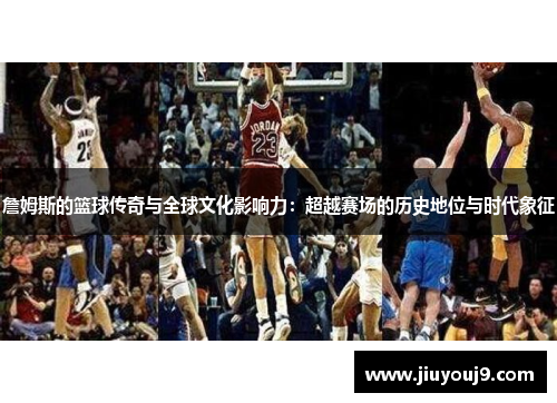 詹姆斯的篮球传奇与全球文化影响力：超越赛场的历史地位与时代象征