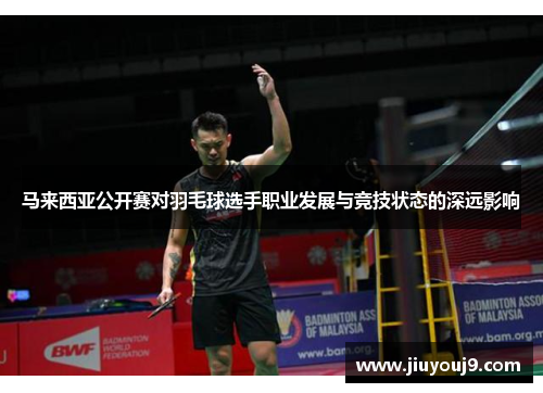 马来西亚公开赛对羽毛球选手职业发展与竞技状态的深远影响 马来西亚公开赛对羽毛球选手职业发展与竞技状态的深远影响