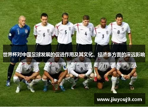世界杯对中国足球发展的促进作用及其文化、经济多方面的深远影响 世界杯对中国足球发展的促进作用及其文化、经济多方面的深远影响