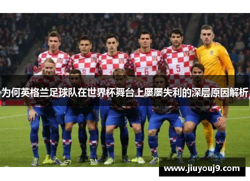 为何英格兰足球队在世界杯舞台上屡屡失利的深层原因解析