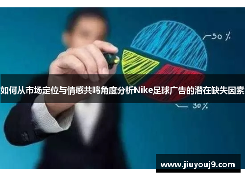 如何从市场定位与情感共鸣角度分析Nike足球广告的潜在缺失因素 如何从市场定位与情感共鸣角度分析Nike足球广告的潜在缺失因素
