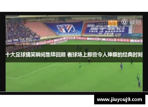 十大足球搞笑瞬间集锦回顾 看球场上那些令人捧腹的经典时刻