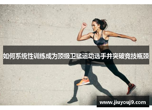 如何系统性训练成为顶级卫猛运动选手并突破竞技瓶颈 如何系统性训练成为顶级卫猛运动选手并突破竞技瓶颈