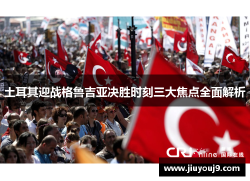 土耳其迎战格鲁吉亚决胜时刻三大焦点全面解析