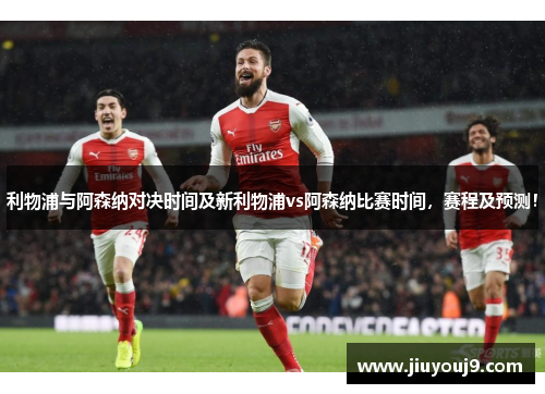 利物浦与阿森纳对决时间及新利物浦vs阿森纳比赛时间,赛程及预测! 利物浦与阿森纳对决时间及新利物浦vs阿森纳比赛时间,赛程及预测!