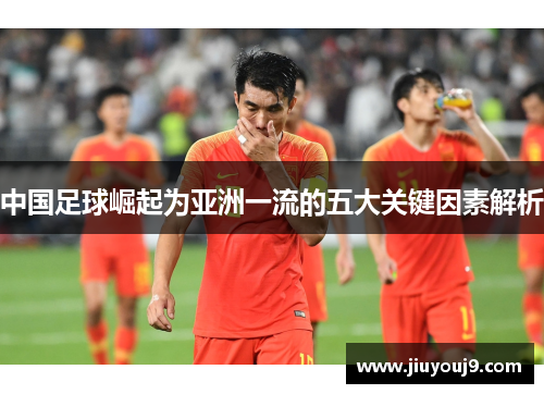 中国足球崛起为亚洲一流的五大关键因素解析