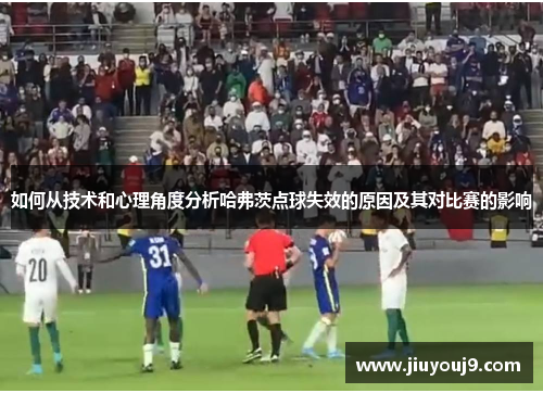 如何从技术和心理角度分析哈弗茨点球失效的原因及其对比赛的影响 如何从技术和心理角度分析哈弗茨点球失效的原因及其对比赛的影响