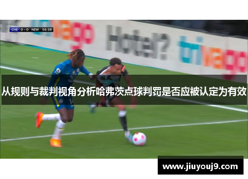 从规则与裁判视角分析哈弗茨点球判罚是否应被认定为有效 从规则与裁判视角分析哈弗茨点球判罚是否应被认定为有效