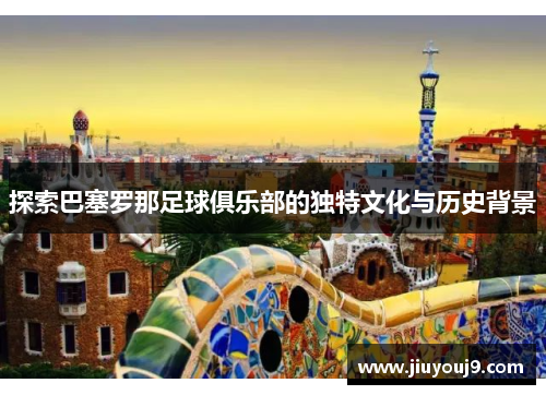 探索巴塞罗那足球俱乐部的独特文化与历史背景