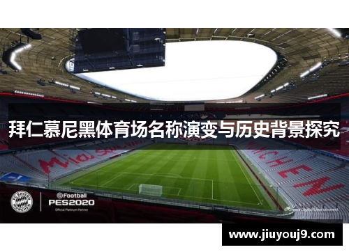 拜仁慕尼黑体育场名称演变与历史背景探究