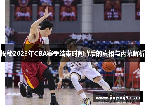 揭秘2023年CBA赛季结束时间背后的真相与内幕解析 揭秘2023年CBA赛季结束时间背后的真相与内幕解析