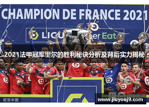2021法甲冠军里尔的胜利秘诀分析及背后实力揭秘 2021法甲冠军里尔的胜利秘诀分析及背后实力揭秘