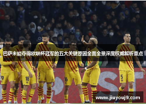 巴萨未能夺得欧联杯冠军的五大关键原因全面全景深度权威解析重点