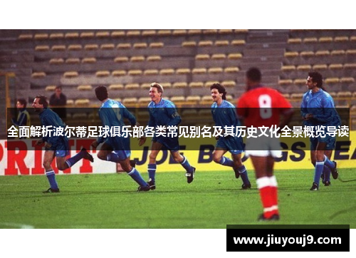 全面解析波尔蒂足球俱乐部各类常见别名及其历史文化全景概览导读