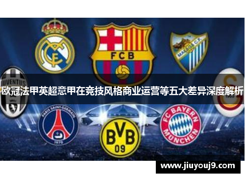 欧冠法甲英超意甲在竞技风格商业运营等五大差异深度解析 欧冠法甲英超意甲在竞技风格商业运营等五大差异深度解析